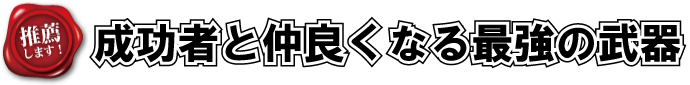 成功者と仲良くなる最強の武器